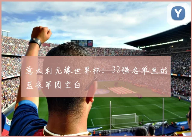 意大利无缘世界杯：32强名单里的蓝衣军团空白
