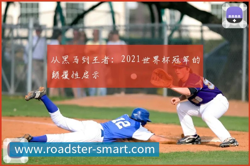 从黑马到王者:2021世界杯冠军的颠覆性启示